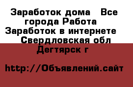 Заработок дома - Все города Работа » Заработок в интернете   . Свердловская обл.,Дегтярск г.